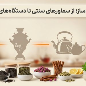 تکامل چای‌ساز؛ از سماورهای سنتی تا دستگاه‌های هوشمند در فرهنگ‌های مختلف جهان